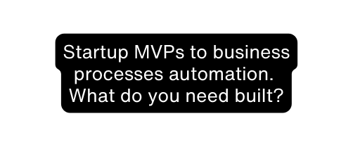 Startup MVPs to business processes automation What do you need built