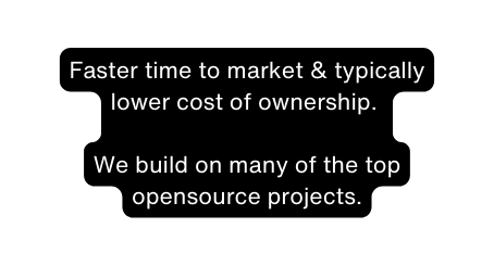 Faster time to market typically lower cost of ownership We build on many of the top opensource projects