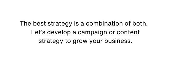 The best strategy is a combination of both Let s develop a campaign or content strategy to grow your business